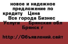 новое и надежное предложение по кредиту › Цена ­ 1 000 000 - Все города Бизнес » Услуги   . Брянская обл.,Брянск г.